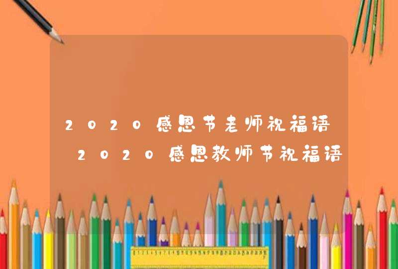 2020感恩节老师祝福语_2020感恩教师节祝福语