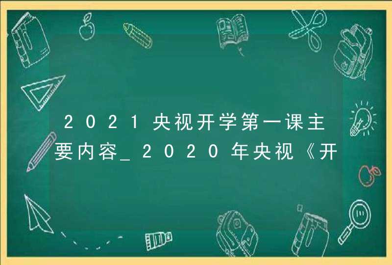 2021央视开学第一课主要内容_2020年央视《开学第一课》主题