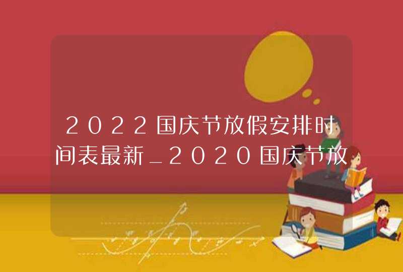 2022国庆节放假安排时间表最新_2020国庆节放假安排时间表