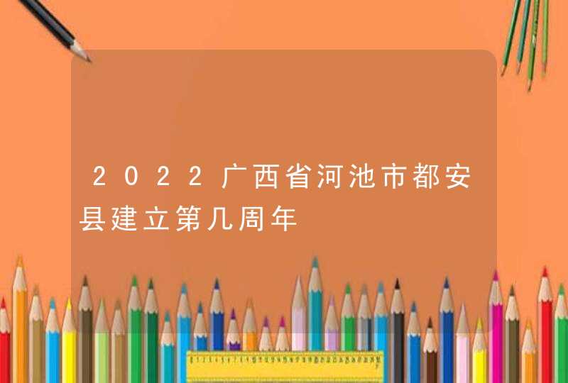 2022广西省河池市都安县建立第几周年