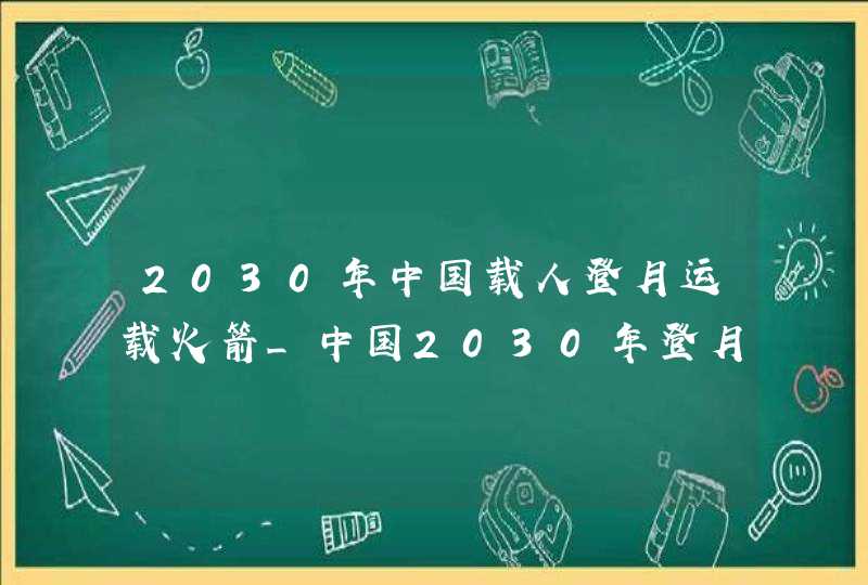 2030年中国载人登月运载火箭_中国2030年登月计划