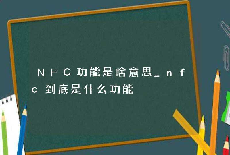 NFC功能是啥意思_nfc到底是什么功能