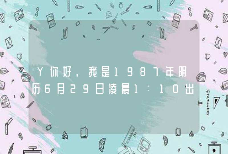 Y你好,我是1987年阴历6月29日凌晨1:10出生,请问一下我今年的事业怎么样,别的单位要挖我我要不要跳槽爱...