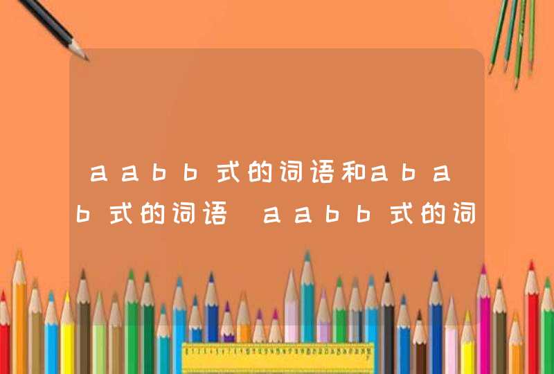 aabb式的词语和abab式的词语_aabb式的词语abac式的词语aabc式的词语
