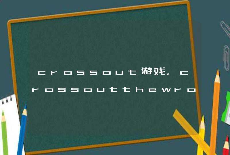 crossout游戏，crossoutthewrongpictures