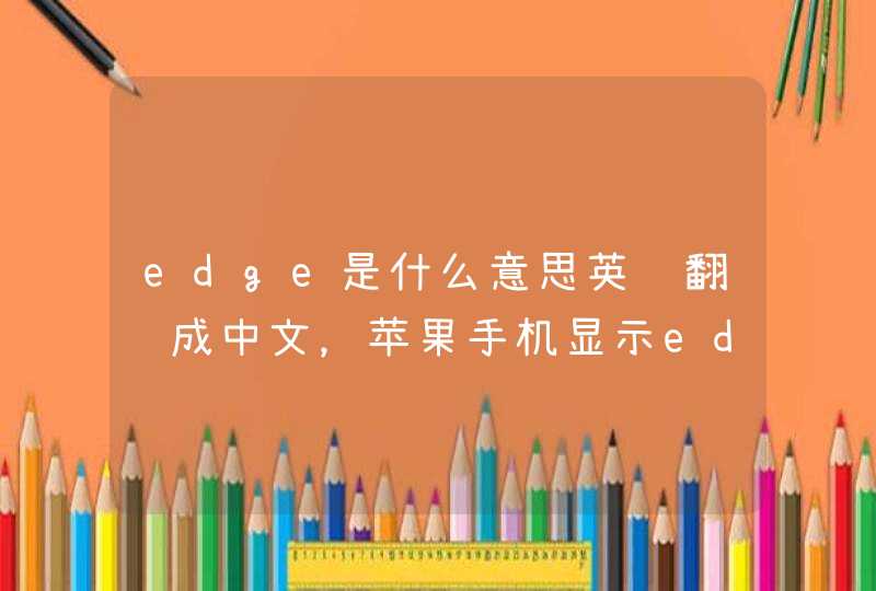 edge是什么意思英语翻译成中文，苹果手机显示edge是什么意思