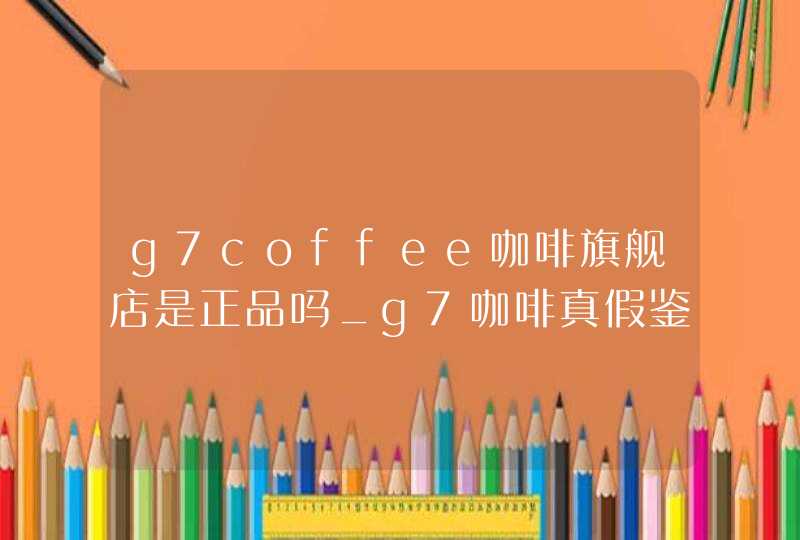 g7coffee咖啡旗舰店是正品吗_g7咖啡真假鉴别