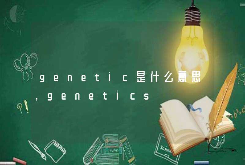 genetic是什么意思，genetics