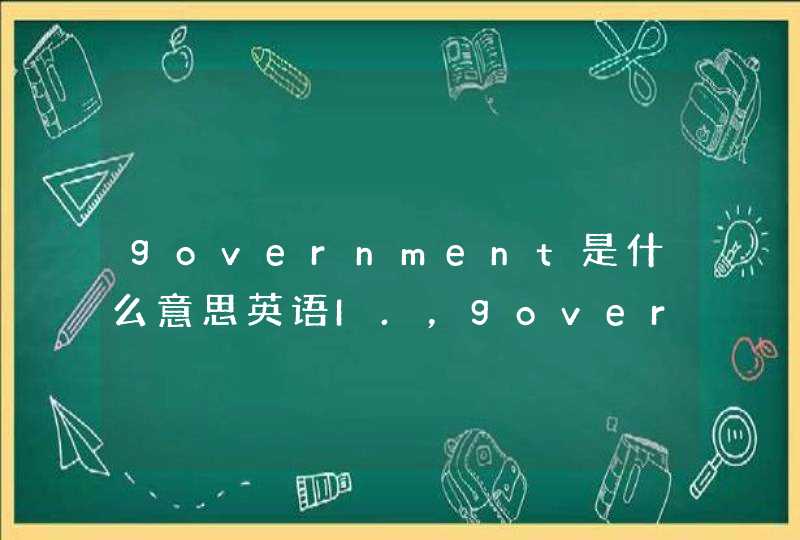 government是什么意思英语I.，government是什么意思中文翻译是什么意思
