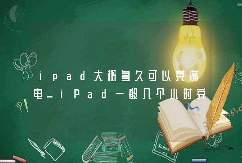 ipad大概多久可以充满电_iPad一般几个小时充满电