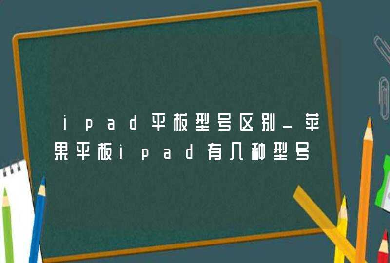 ipad平板型号区别_苹果平板ipad有几种型号