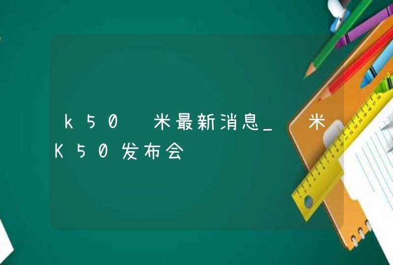 k50红米最新消息_红米K50发布会