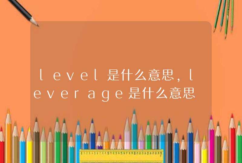 level是什么意思，leverage是什么意思