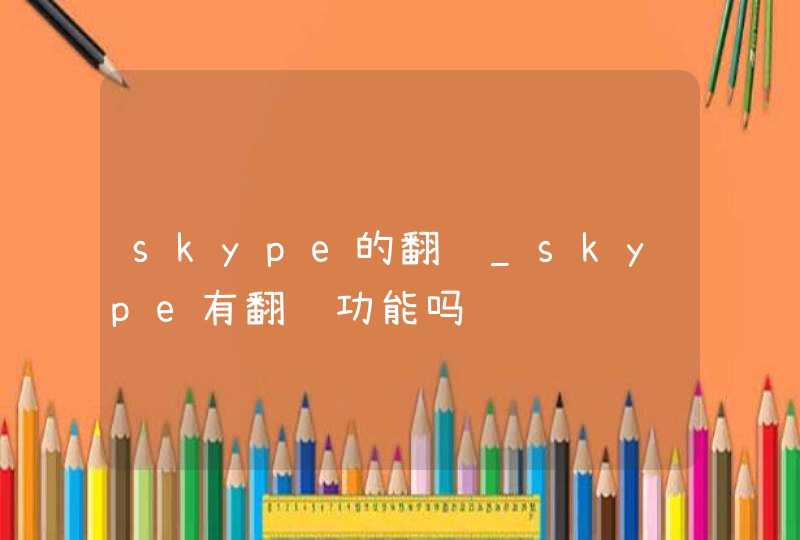 skype的翻译_skype有翻译功能吗