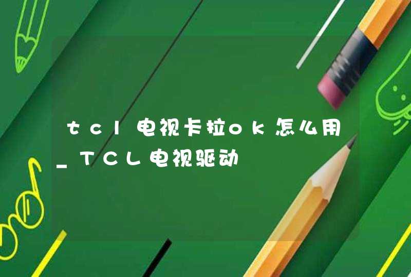 tcl电视卡拉ok怎么用_TCL电视驱动