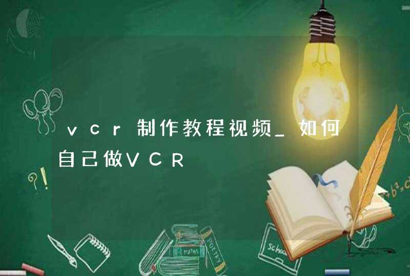 vcr制作教程视频_如何自己做VCR