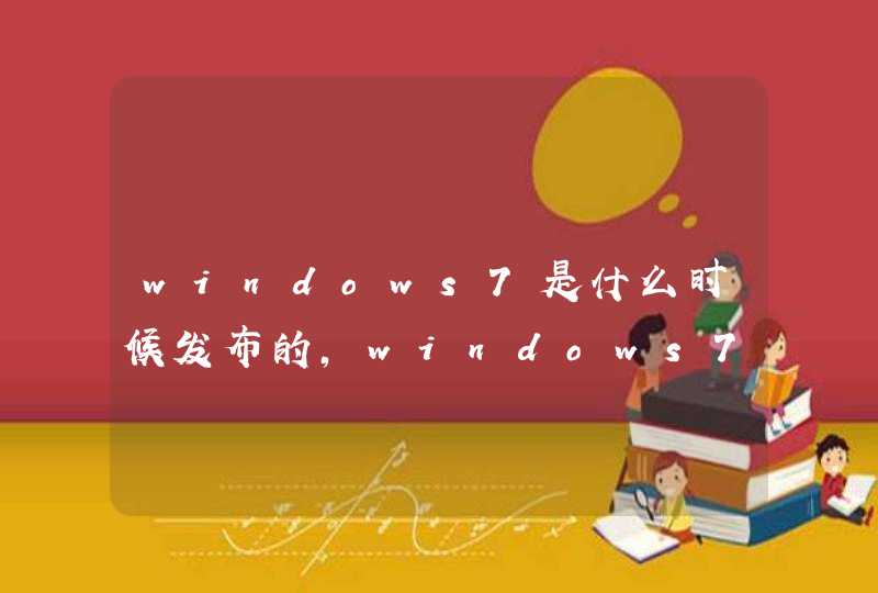 windows7是什么时候发布的,windows7是什么公司开发的