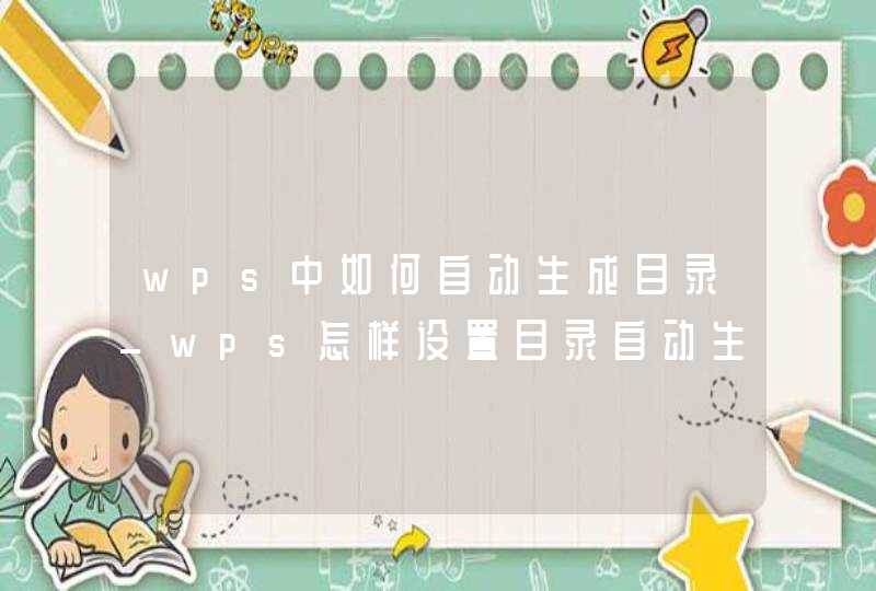 wps中如何自动生成目录_wps怎样设置目录自动生成目录