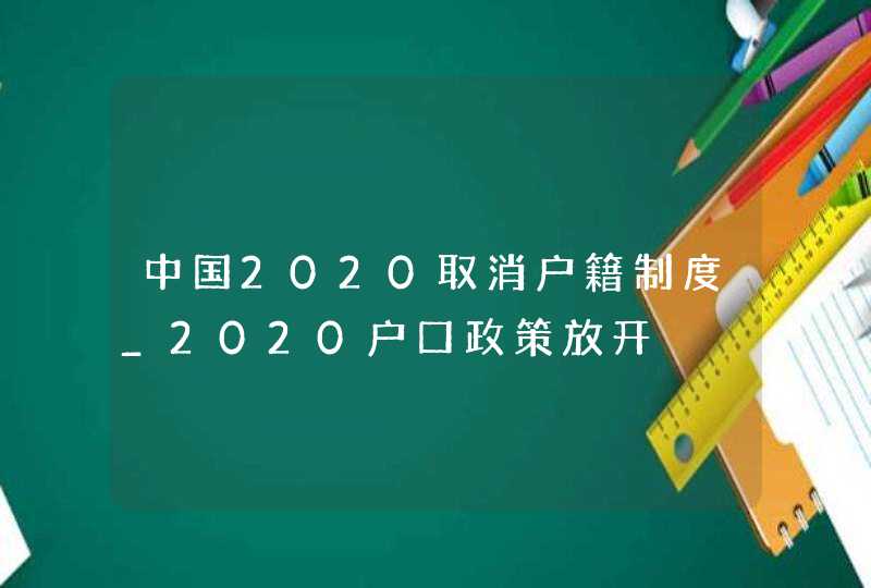 中国2020取消户籍制度_2020户口政策放开