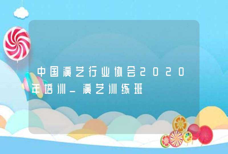 中国演艺行业协会2020年培训_演艺训练班