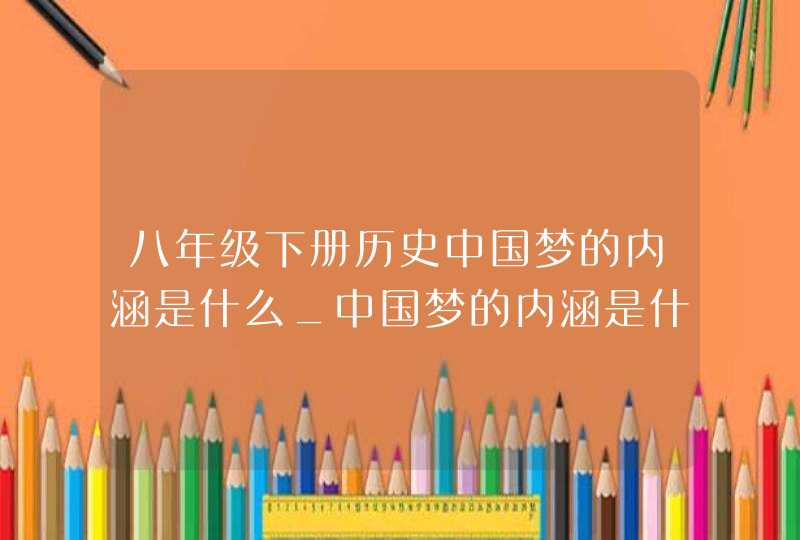 八年级下册历史中国梦的内涵是什么_中国梦的内涵是什么政治题