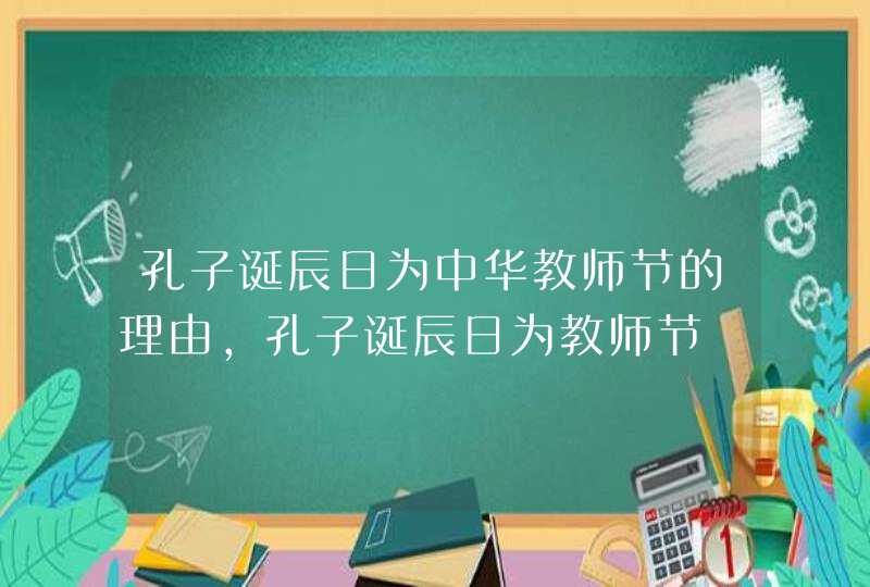 孔子诞辰日为中华教师节的理由,孔子诞辰日为教师节