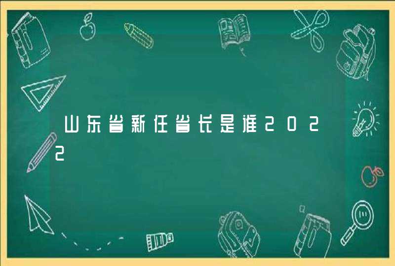 山东省新任省长是谁2022