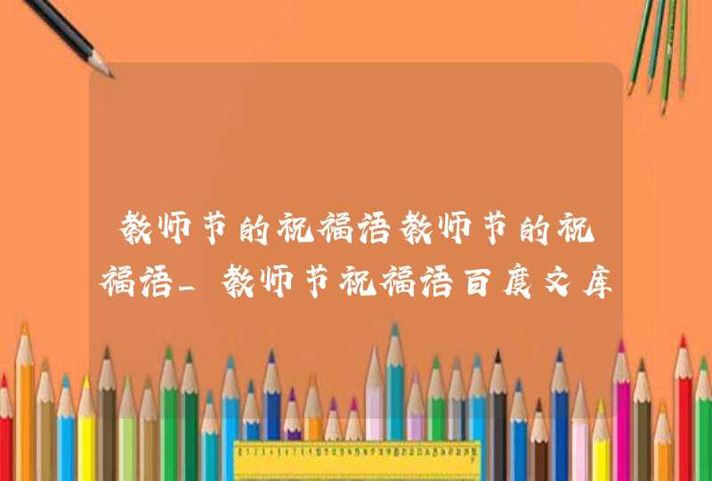 教师节的祝福语教师节的祝福语_教师节祝福语百度文库