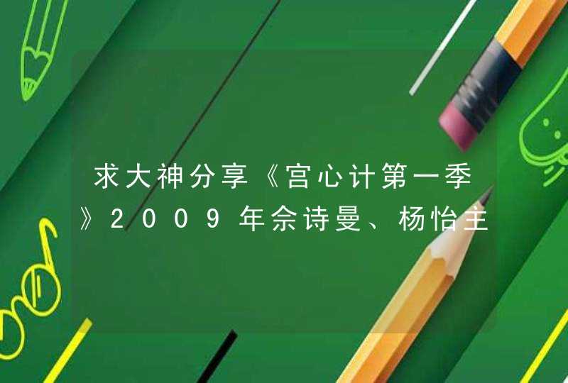求大神分享《宫心计第一季》2009年佘诗曼、杨怡主演电视剧百度网盘资源。