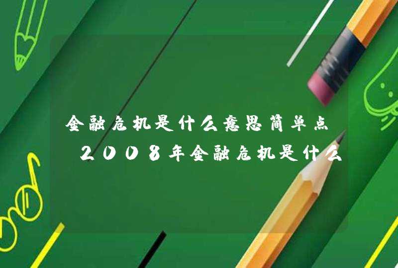 金融危机是什么意思简单点,2008年金融危机是什么意思