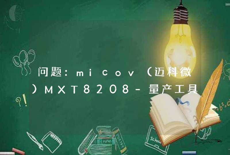 问题：micov（迈科微）MXT8208-量产工具怎么用啊