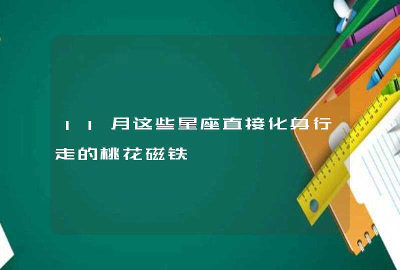 11月这些星座直接化身行走的桃花磁铁