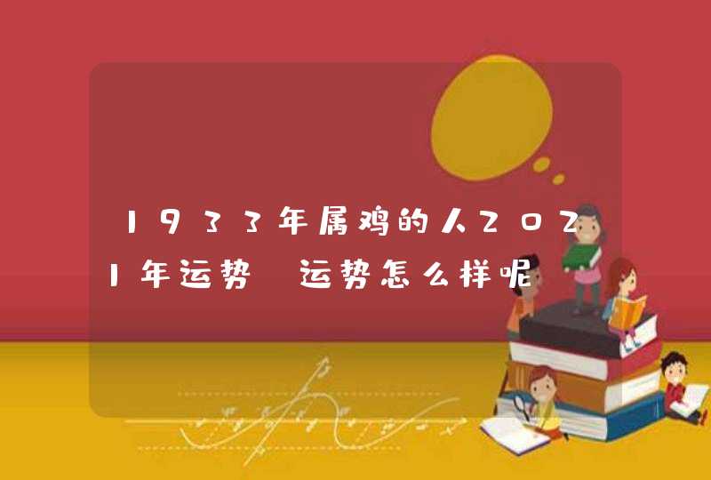 1933年属鸡的人2021年运势_运势怎么样呢