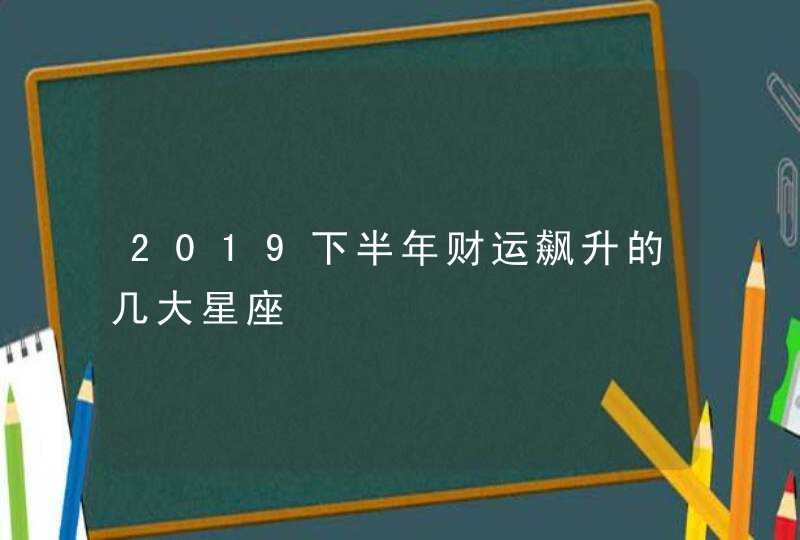 2019下半年财运飙升的几大星座