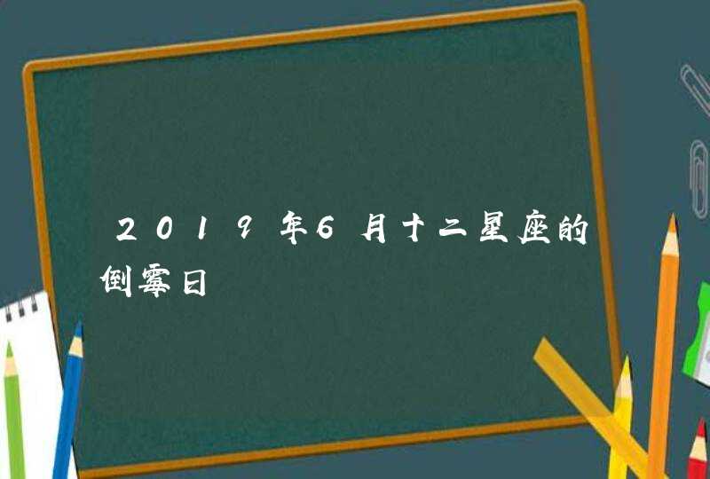 2019年6月十二星座的倒霉日