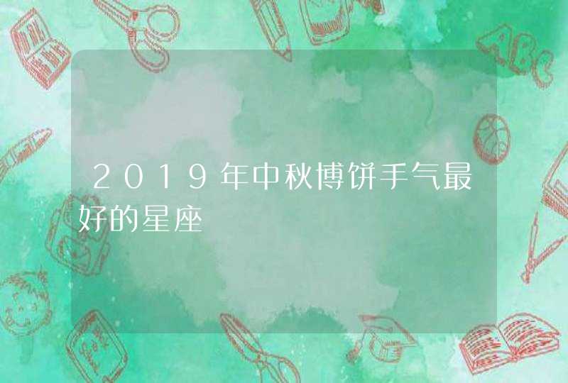 2019年中秋博饼手气最好的星座