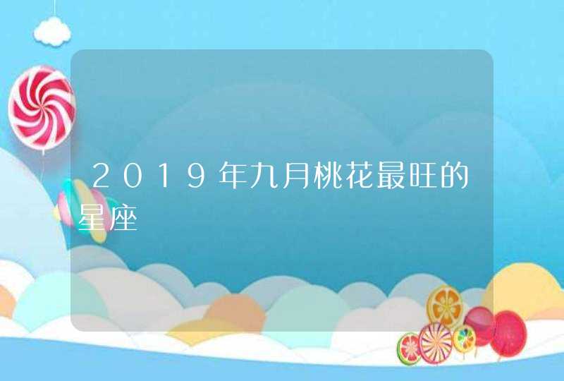 2019年九月桃花最旺的星座