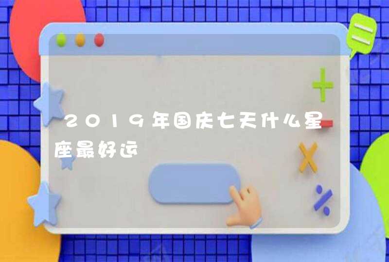 2019年国庆七天什么星座最好运