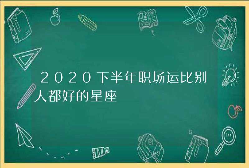 2020下半年职场运比别人都好的星座