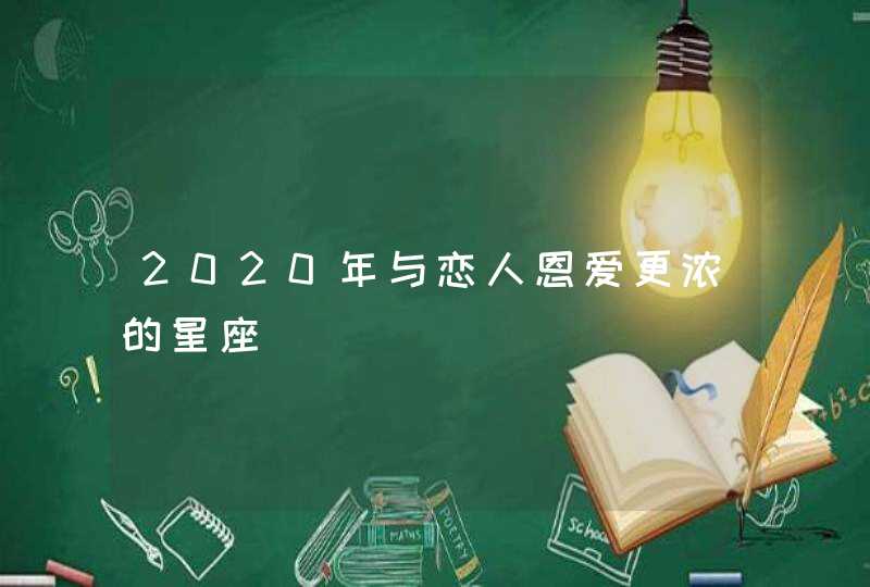 2020年与恋人恩爱更浓的星座