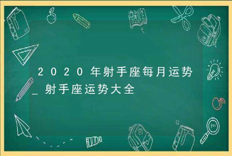 2020年射手座每月运势_射手座运势大全