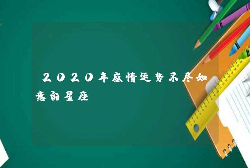 2020年感情运势不尽如意的星座