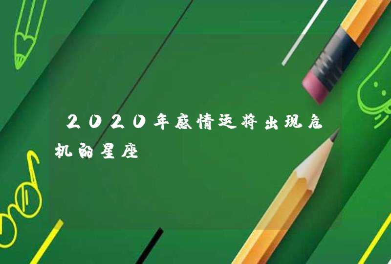 2020年感情运将出现危机的星座