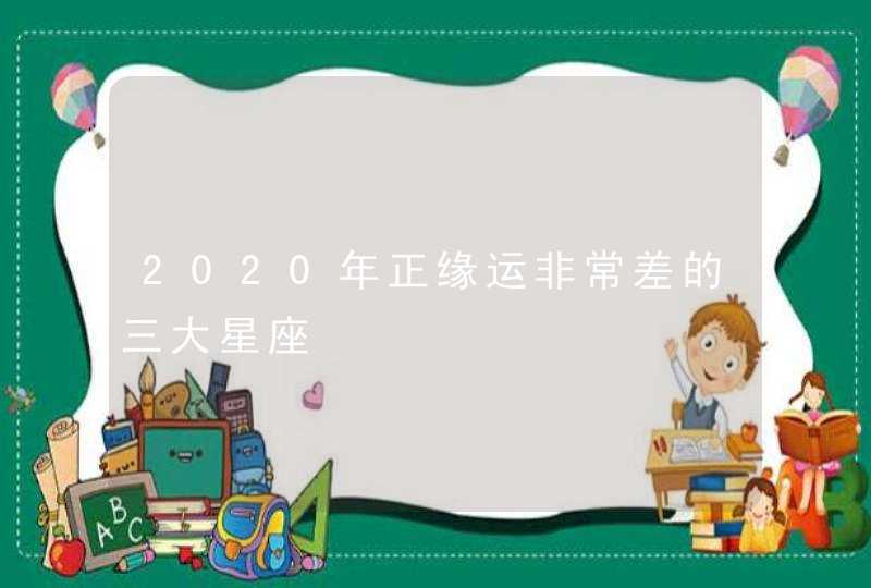 2020年正缘运非常差的三大星座