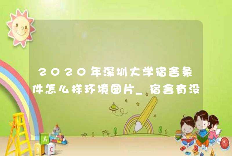 2020年深圳大学宿舍条件怎么样环境图片_宿舍有没有空调