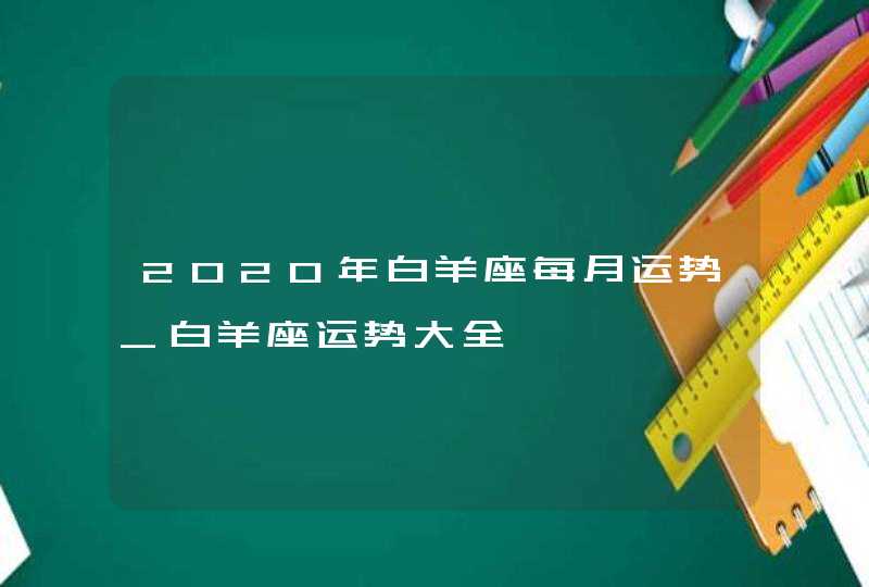 2020年白羊座每月运势_白羊座运势大全