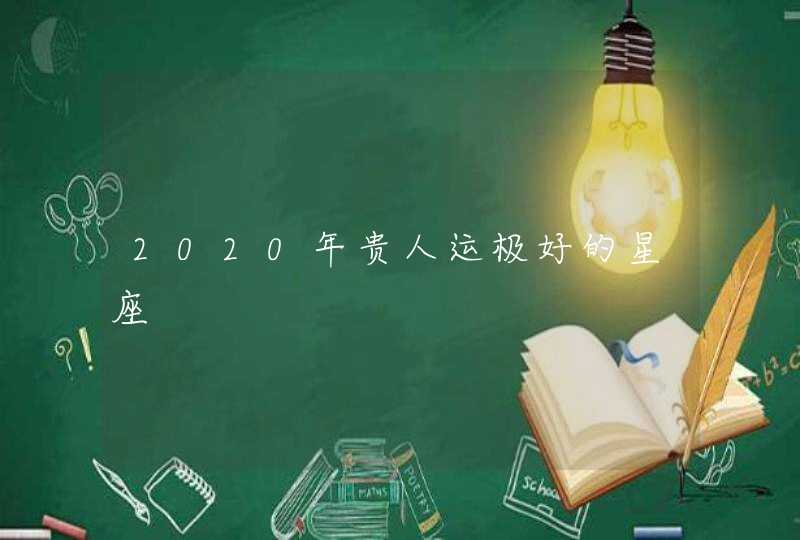 2020年贵人运极好的星座