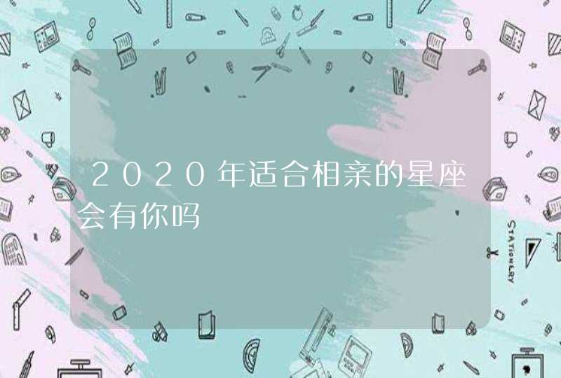 2020年适合相亲的星座会有你吗