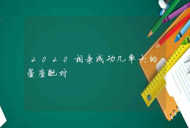 2020相亲成功几率大的星座配对