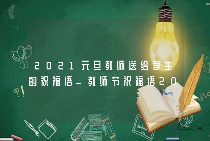 2021元旦教师送给学生的祝福语_教师节祝福语2021简短暖心短句